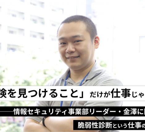 危険を見つけること だけが仕事じゃない 情報セキュリティ事業部リーダー 金澤に聞く 脆弱性診断という仕事の魅力 株式会社レオンテクノロジー